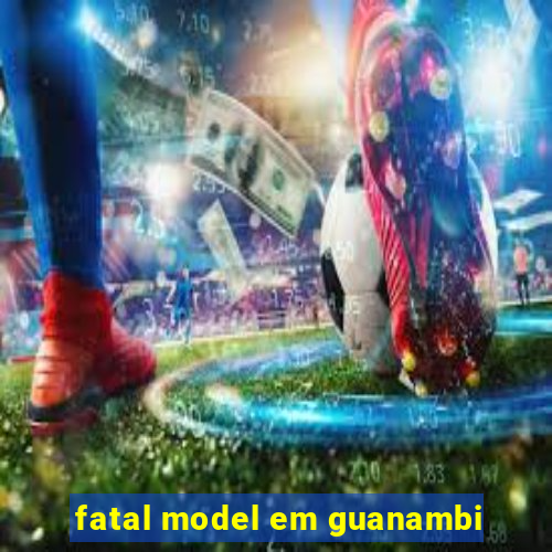 fatal model em guanambi